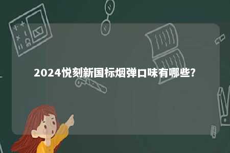 2024悦刻新国标烟弹口味有哪些
？ 